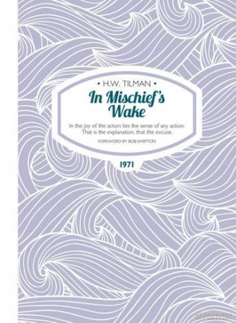In Mischief's Wake: In the Joy of the Actors Lies the Sense of Any Action. That is the Explanation, That the Excuse. (H.W. Tilman - The Collected Edition): 12 - H. W. Tilman [KSIĄŻKA]