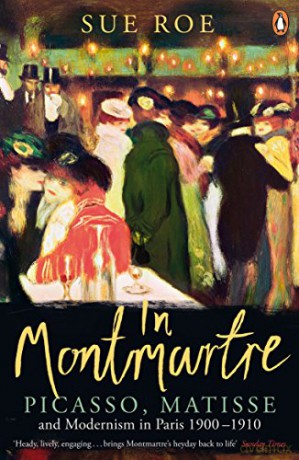 In Montmartre: Picasso, Matisse and Modernism in Paris, 1900-1910 - Sue Roe [KSIĄŻKA]
