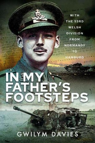 In My Father's Footsteps: With the 53rd Welsh Division from Normandy to Hamburg - Davies Gwilym [KSIĄŻKA]