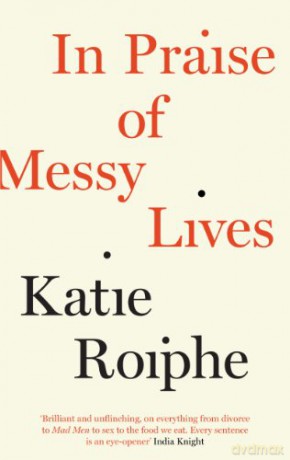 In Praise of Messy Lives - Katie Roiphe [KSIĄŻKA]
