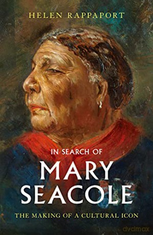 In Search of Mary Seacole: The Making of a Cultural Icon - Helen Rappaport [KSIĄŻKA]