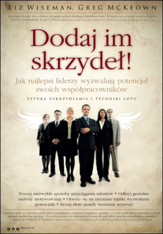 Dodaj im skrzydeł! Jak najlepsi liderzy wyzwalają potencjał swoich współpracowników [KSIĄŻKA]