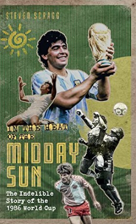 In the Heat of the Midday Sun: The Indelible Story of the 1986 World Cup - Steven Scragg [KSIĄŻKA]