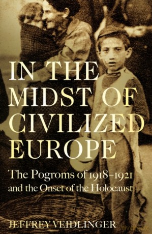In the Midst of Civilized Europe: The 1918-1921 Pogroms in Ukraine and the Onset of the Holocaust - Jeffrey Veidlinger [KSIĄŻKA]