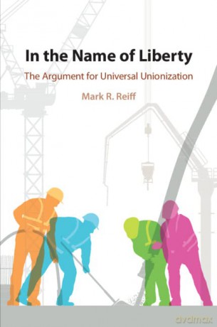 In the Name of Liberty: The Argument for Universal Unionization - Mark R. Reiff [KSIĄŻKA]