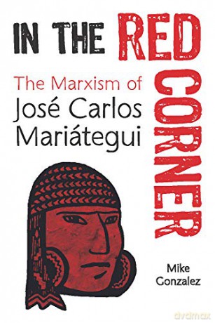 In the Red Corner: The Marxism of José Carlos Mariátegui - Mike Gonzalez [KSIĄŻKA]