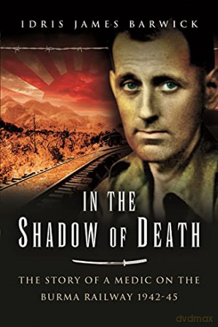 In the Shadow of Death: The Story of a Medic on the Burma Railway, 1942 45 - Idris James Barwick [KSIĄŻKA]