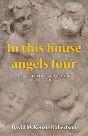 In This House Angels Four: Magic, Malefice, and Healing in East Lothian. - David McKenzie Robertson [KSIĄŻKA]