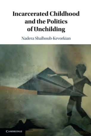 Incarcerated Childhood and the Politics of Unchilding - Nadera Shalhoub-Kevorkian [KSIĄŻKA]