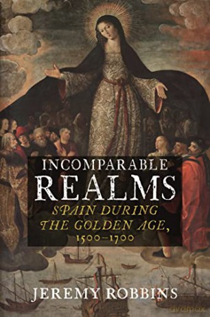 Incomparable Realms: Spain during the Golden Age, 1500-1700 - Jeremy Robbins [KSIĄŻKA]