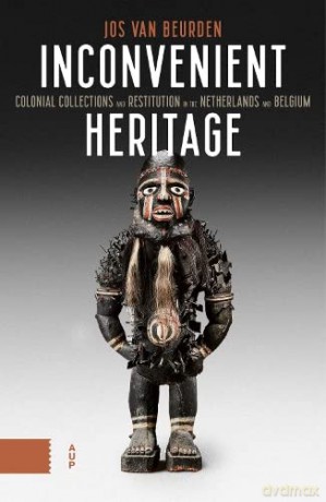 Inconvenient Heritage: Colonial Collections and Restitution in the Netherlands and Belgium - Jos Van Beurden [KSIĄŻKA]