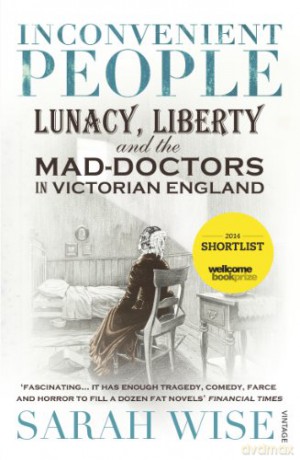 Inconvenient People: Lunacy, Liberty and the Mad-Doctors in Victorian England - Sarah Wise [KSIĄŻKA]
