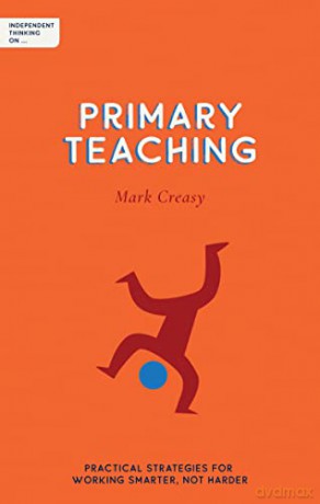 Independent Thinking on Primary Teaching: Practical strategies for working smarter, not harder (Independent Thinking on series) - Mark Creasy [KSIĄŻKA]