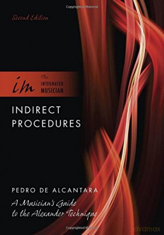 Indirect Procedures: A Musician's Guide to the Alexander Technique (The Integrated Musician) - Pedro de Alcantara [KSIĄŻKA]