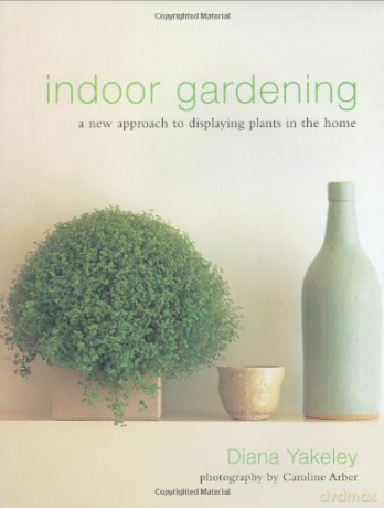 Indoor Gardening: A New Approach to Displaying Plants in the Home - Diana Yakeley [KSIĄŻKA]