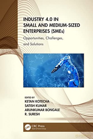 Industry 4.0 in Small and Medium-Sized Enterprises (SMEs): Opportunities, Challenges, and Solutions - Ketan Kotecha [KSIĄŻKA]
