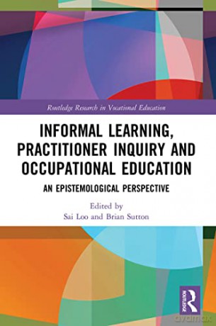 Informal Learning, Practitioner Inquiry and Occupational Education: An Epistemological Perspective - Sai Loo [KSIĄŻKA]