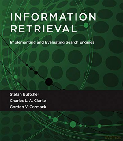 Information Retrieval: Implementing and Evaluating Search Engines (The MIT Press) - Stefan Büttcher [KSIĄŻKA]