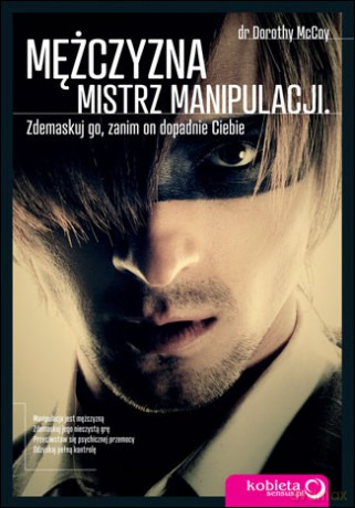 Mężczyzna - mistrz manipulacji. Zdemaskuj go, zanim on dopadnie Ciebie [KSIĄŻKA]