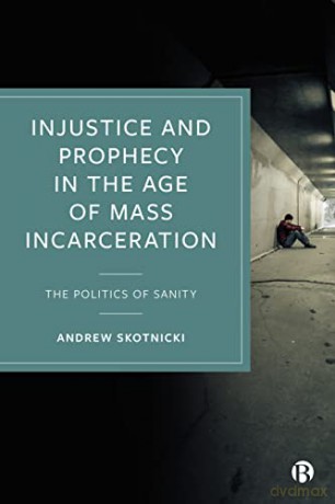 Injustice and Prophecy in the Age of Mass Incarceration: The Politics of Sanity - Andrew Skotnicki [KSIĄŻKA]
