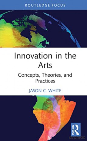 Innovation in the Arts: Concepts, Theories, and Practices (Routledge Focus on the Global Creative Economy) - Jason C. White [KSIĄŻKA]
