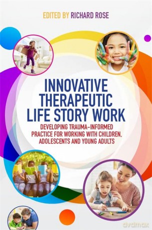 Innovative Therapeutic Life Story Work: Developing Trauma-Informed Practice for Working with Children, Adolescents and Young Adults - Richard Rose. Foreword by Deborah D. Gray. [KSIĄŻKA]