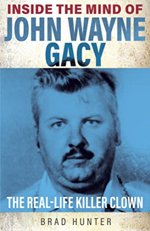 Inside the Mind of John Wayne Gacy: The Real-Life Killer Clown - Brad Hunter [KSIĄŻKA]