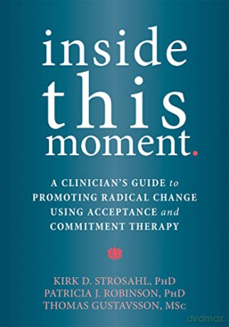 Inside This Moment: A Clinician's Guide to Using the Present Moment to Promote Radical Change in Acceptance and Commitment Therapy - Kirk D. Strosahl [KSIĄŻKA]