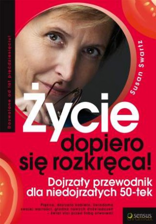 Życie dopiero się rozkręca! Dojrzały przewodnik dla świadomych siebie 50-tek. [KSIĄŻKA]