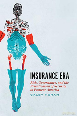 Insurance Era: Risk, Governance, and the Privatization of Security in Postwar America - Caley Horan [KSIĄŻKA]