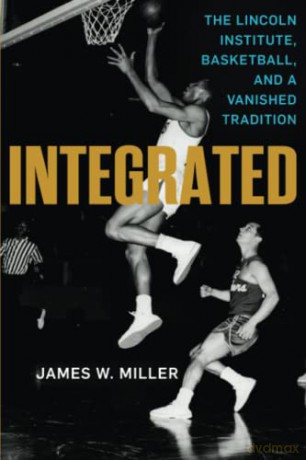 Integrated: The Lincoln Institute, Basketball, and a Vanished Tradition (Race and Sports) - James Miller [KSIĄŻKA]