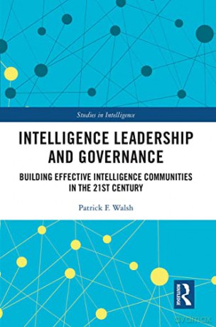 Intelligence Leadership and Governance: Building Effective Intelligence Communities in the 21st Century (Studies in Intelligence) - Patrick F. Walsh [KSIĄŻKA]