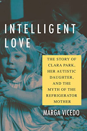Intelligent Love: The Story of Clara Park, Her Autistic Daughter, and the Myth of the Refrigerator Mother - Marga Vicedo [KSIĄŻKA]
