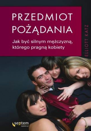 Przedmiot pożądania. Jak być silnym mężczyzną, którego pragną kobiety [KSIĄŻKA]