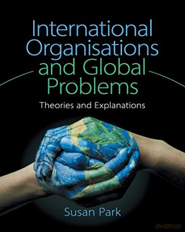 International Organisations and Global Problems: Theories and Explanations - Susan Park [KSIĄŻKA]