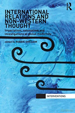 International Relations and Non-Western Thought: Imperialism, Colonialism and Investigations of Global Modernity (Interventions) - Robbie Shilliam [KSIĄŻKA]