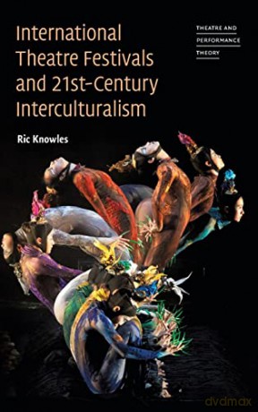 International Theatre Festivals and Twenty-First-Century Interculturalism (Theatre and Performance Theory) - Ric Knowles [KSIĄŻKA]