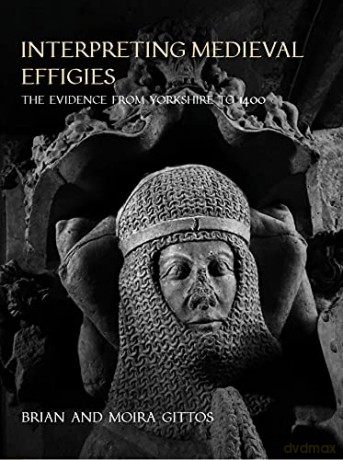 Interpreting Medieval Effigies: The Evidence from Yorkshire to 1400 - Brian Gittos [KSIĄŻKA]