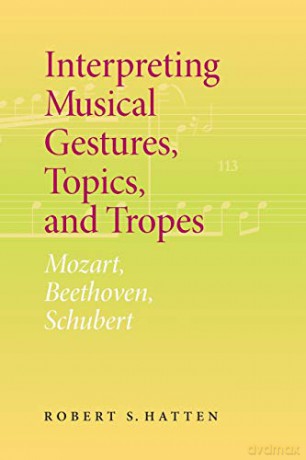 Interpreting Musical Gestures, Topics, and Tropes: Mozart, Beethoven, Schubert (Musical Meaning and Interpretation) - Robert S. Hatten [KSIĄŻKA]