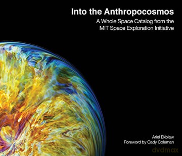 Into the Anthropocosmos: A Whole Space Catalog from the MIT Space Exploration Initiative - Ariel Ekblaw [KSIĄŻKA]