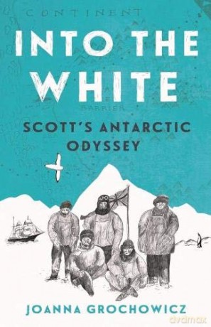 Into the White: Scott's Antarctic Odyssey - Joanna Grochowicz [KSIĄŻKA]