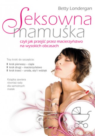 Seksowna mamuśka, czyli jak przejść przez macierzyństwo na wysokich obcasach [KSIĄŻKA]