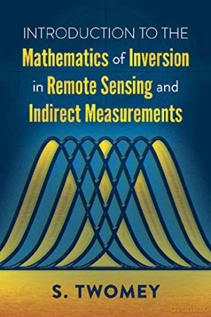 Introduction to the Mathematics of Inversion in Remote Sensing and Indirect Measurements - S Twomey [KSIĄŻKA]