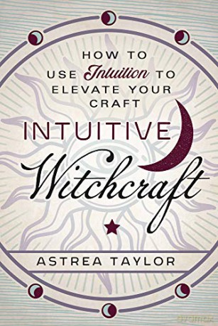 Intuitive Witchcraft: How to Use Intuition to Elevate Your Craft - Astrea Taylor [KSIĄŻKA]