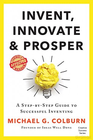 Invent, Innovate, and Prosper: A Step-By-Step Guide to Successful Inventing (Creative Success Series) - Michael G Colburn [KSIĄŻKA]