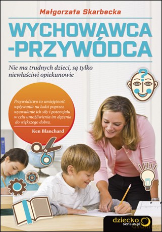 Wychowawca - przywódca. Nie ma trudnych dzieci, są tylko niewłaściwi opiekunowie [KSIĄŻKA]