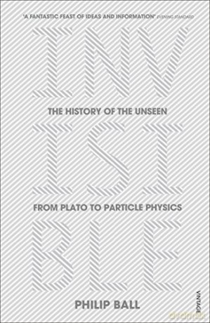 Invisible: The History of the Unseen from Plato to Particle Physics - Philip Ball [KSIĄŻKA]