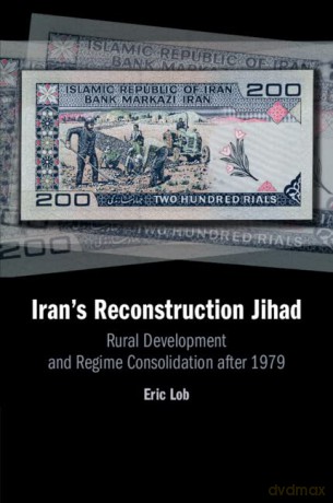 Iran's Reconstruction Jihad: Rural Development and Regime Consolidation after 1979 - Eric Lob [KSIĄŻKA]