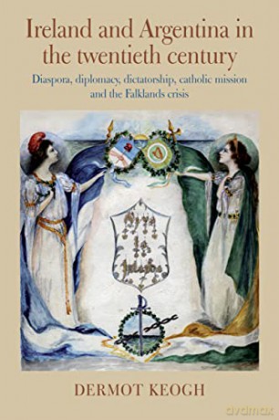 Ireland and Argentina in the Twentieth Century: Diaspora, diplomacy, dictatorship, catholic mission and the Falklands crisis - Dermot Keogh [KSIĄŻKA]