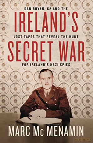Ireland's Secret War: Dan Bryan, G2 and the lost tapes that reveal the hunt for Ireland's Nazi spies - Marc McMenamin [KSIĄŻKA]